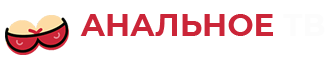 Анальное ТВ - порно в очко и в жопу с красивыми девушками онлайн бесплатно